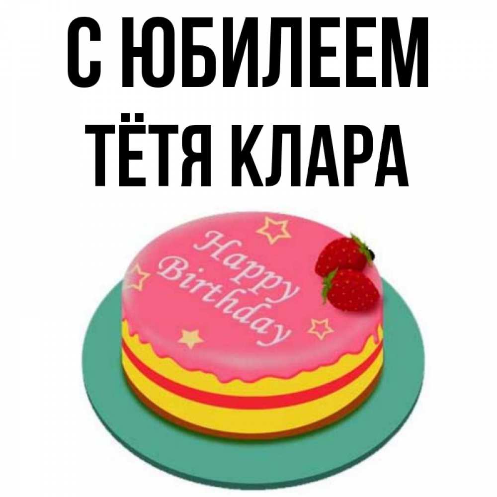 Открытка на каждый день с именем, Тётя-Клара С юбилеем торт, клубника, днюха Прикольная открытка с пожеланием онлайн скачать бесплатно 
