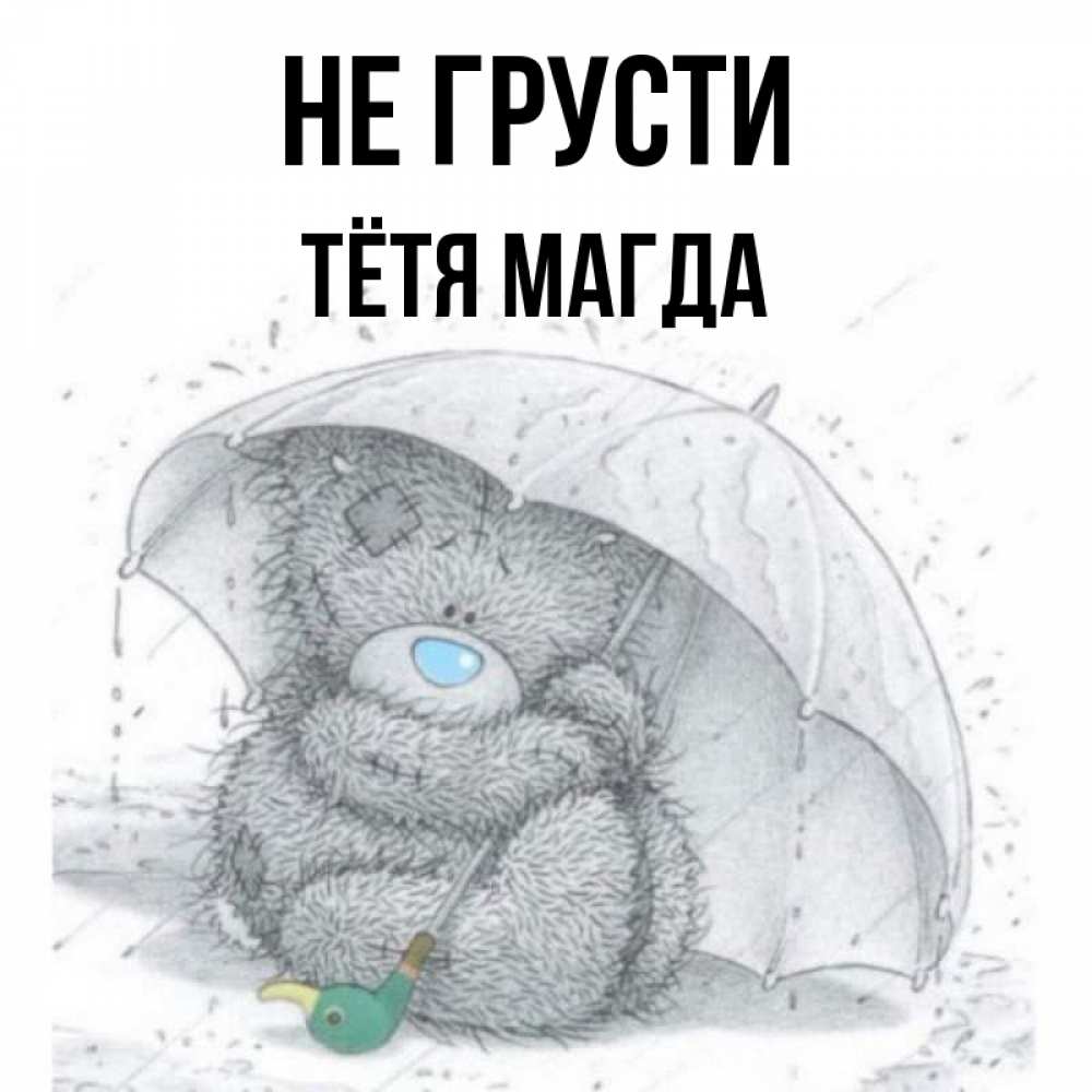 Открытка на каждый день с именем, Тётя-Магда Не грусти спасите мишку Тедди Прикольная открытка с пожеланием онлайн скачать бесплатно 