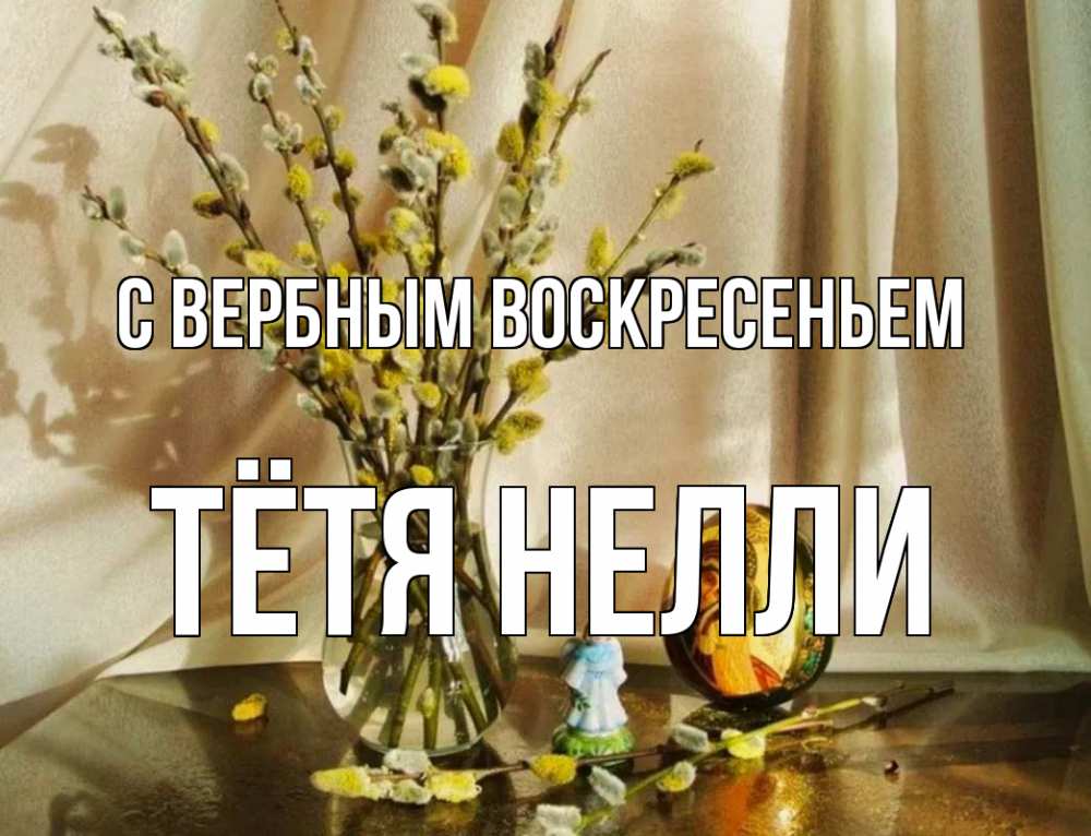 Открытка на каждый день с именем, Тётя-Нелли С вербным воскресеньем верба 1 Прикольная открытка с пожеланием онлайн скачать бесплатно 