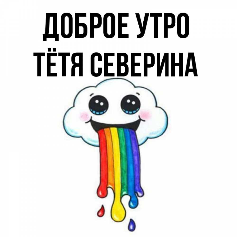 Открытка на каждый день с именем, Тётя-Северина Доброе утро утречко Прикольная открытка с пожеланием онлайн скачать бесплатно 