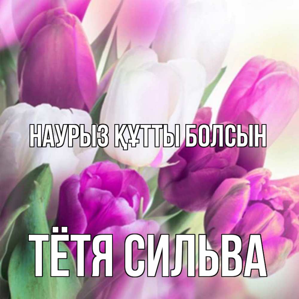 Открытка на каждый день с именем, Тётя-Сильва Наурыз құтты болсын весна 1 Прикольная открытка с пожеланием онлайн скачать бесплатно 