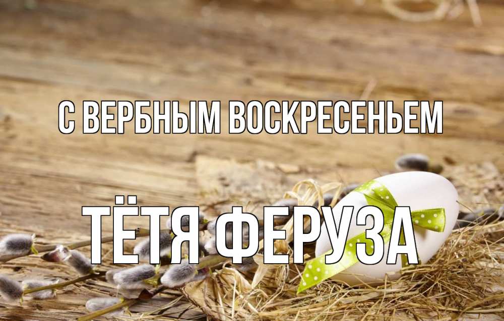 Открытка на каждый день с именем, Тётя-Феруза С вербным воскресеньем верба Прикольная открытка с пожеланием онлайн скачать бесплатно 