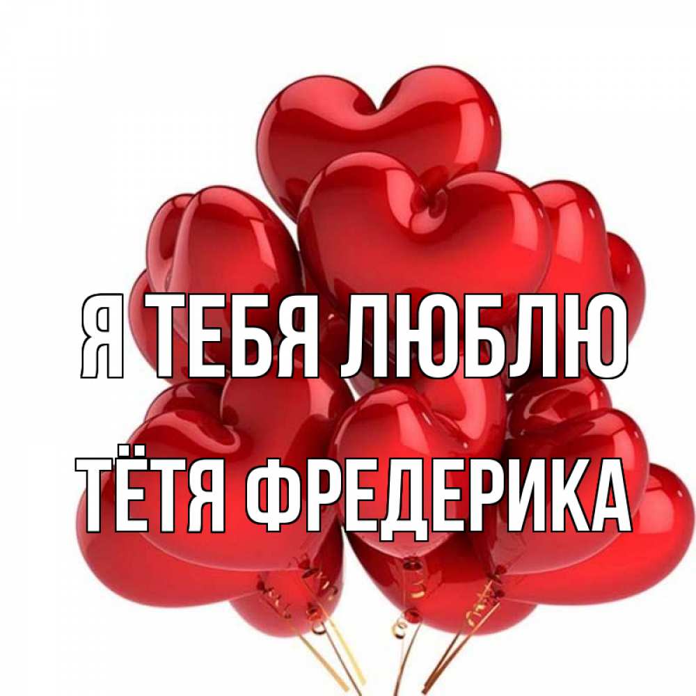 Открытка на каждый день с именем, Тётя-Фредерика Я тебя люблю бордовые шары Прикольная открытка с пожеланием онлайн скачать бесплатно 