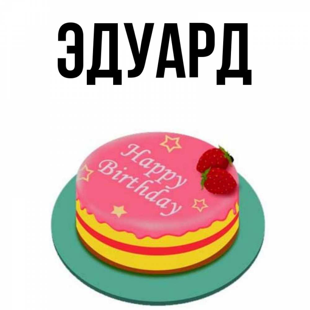 Открытка на каждый день с именем, Эдуард Главная торт, клубника, днюха Прикольная открытка с пожеланием онлайн скачать бесплатно 