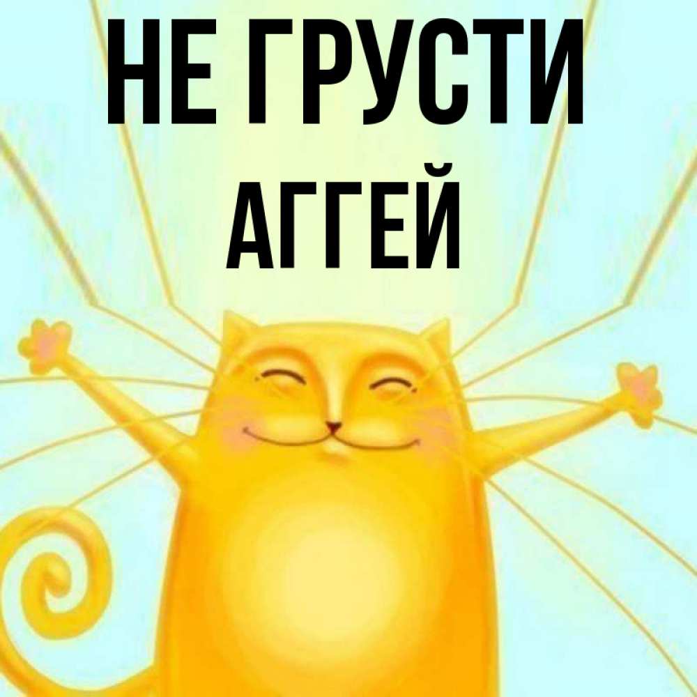 Открытка на каждый день с именем, Аггей Не грусти обнимашки усатые Прикольная открытка с пожеланием онлайн скачать бесплатно 