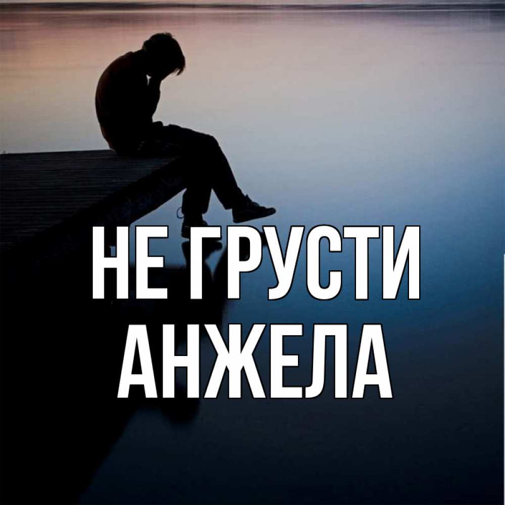 Открытка на каждый день с именем, Анжела Не грусти печаль Прикольная открытка с пожеланием онлайн скачать бесплатно 