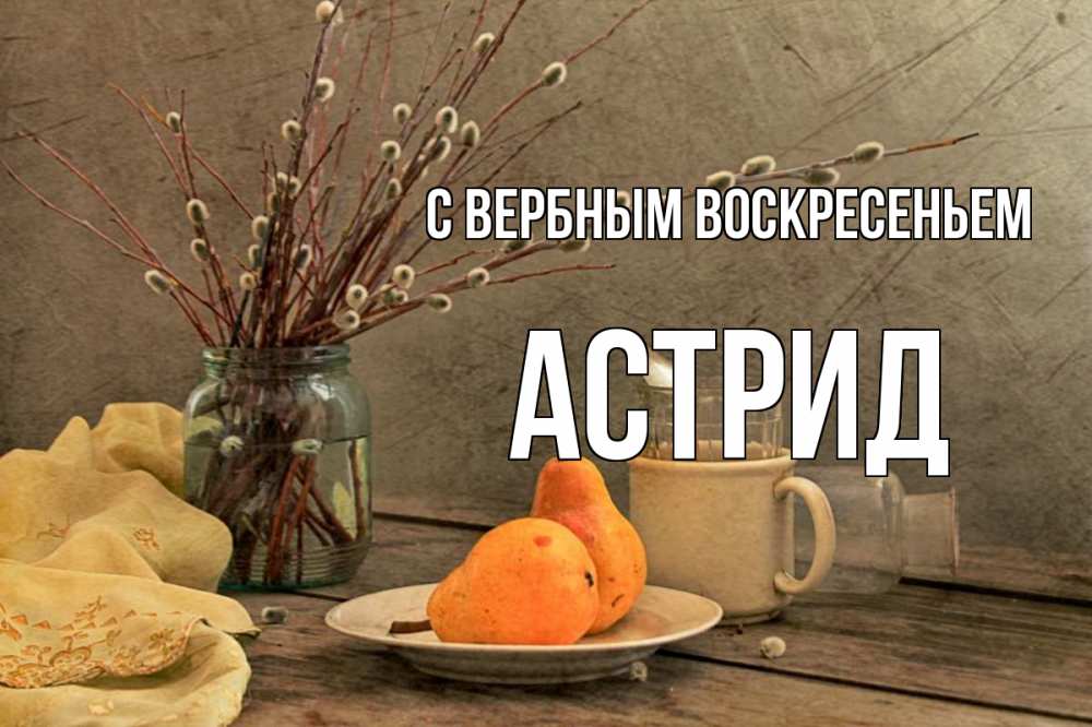 Открытка на каждый день с именем, Астрид С вербным воскресеньем верба Прикольная открытка с пожеланием онлайн скачать бесплатно 