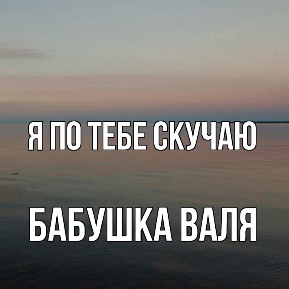 Открытка на каждый день с именем, Бабушка-Валя Я по тебе скучаю пусто Прикольная открытка с пожеланием онлайн скачать бесплатно 