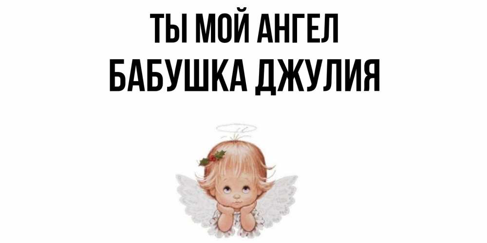 Открытка на каждый день с именем, Бабушка-Джулия Ты мой ангел ангел Прикольная открытка с пожеланием онлайн скачать бесплатно 