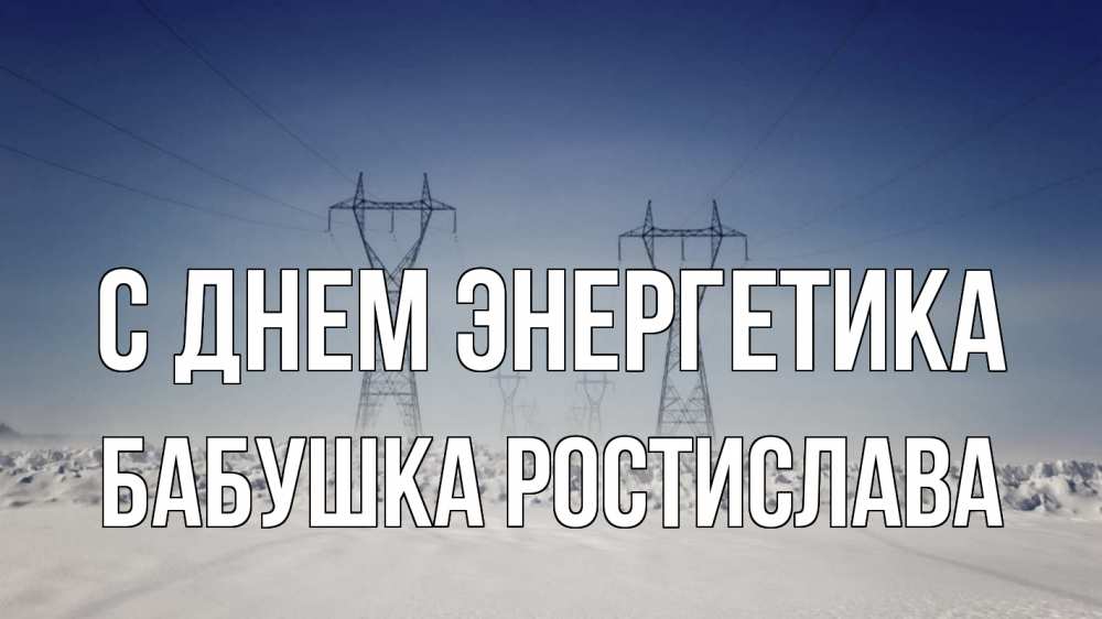 Открытка на каждый день с именем, Бабушка-Ростислава С днем энергетика снег зима Прикольная открытка с пожеланием онлайн скачать бесплатно 