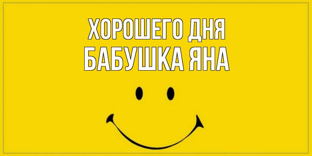 Открытка на каждый день с именем, Бабушка-Яна Хорошего дня улыбка Прикольная открытка с пожеланием онлайн скачать бесплатно 