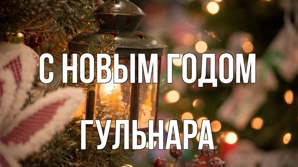 Открытка на каждый день с именем, Гульнара С новым годом новый год фонарик Прикольная открытка с пожеланием онлайн скачать бесплатно 