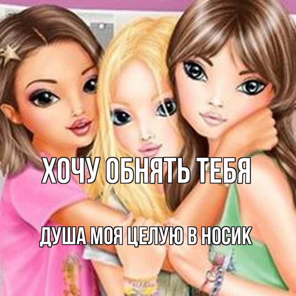 Открытка на каждый день с именем, Душа-моя-целУю-в-носик Хочу обнять тебя красивые девчонки Прикольная открытка с пожеланием онлайн скачать бесплатно 