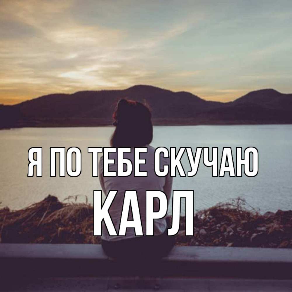 Открытка на каждый день с именем, Карл Я по тебе скучаю я уже соскучилась Прикольная открытка с пожеланием онлайн скачать бесплатно 