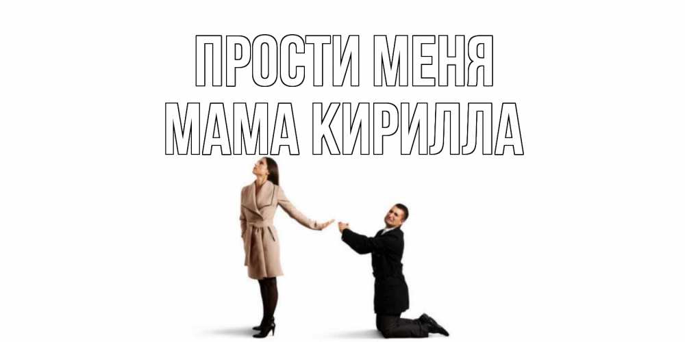 Открытка на каждый день с именем, Мама-Кирилла Прости меня прости меня для девушки Прикольная открытка с пожеланием онлайн скачать бесплатно 