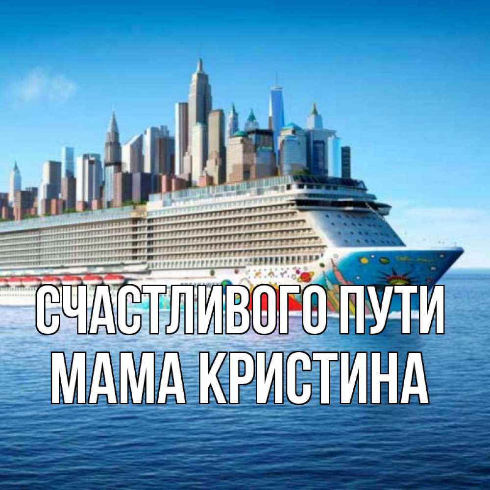 Открытка на каждый день с именем, Мама-Кристина Счастливого пути круизный лайнер с небоскребами Прикольная открытка с пожеланием онлайн скачать бесплатно 