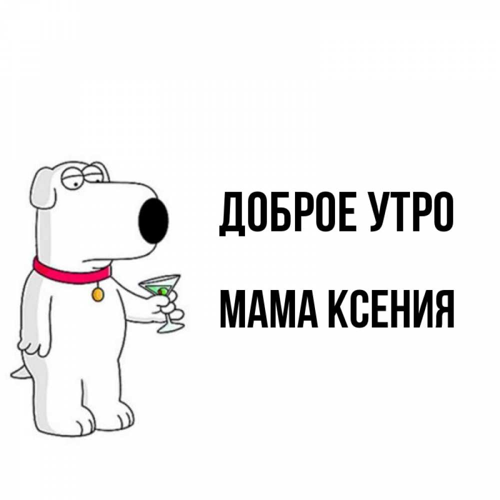 Открытка на каждый день с именем, Мама-Ксения Доброе утро герои мультфильмов белый пес Прикольная открытка с пожеланием онлайн скачать бесплатно 