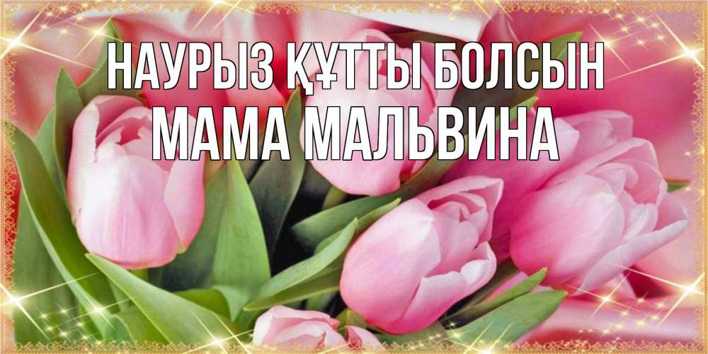 Открытка на каждый день с именем, Мама-Мальвина Наурыз құтты болсын красивые открытки на наурыз для милых дам Прикольная открытка с пожеланием онлайн скачать бесплатно 