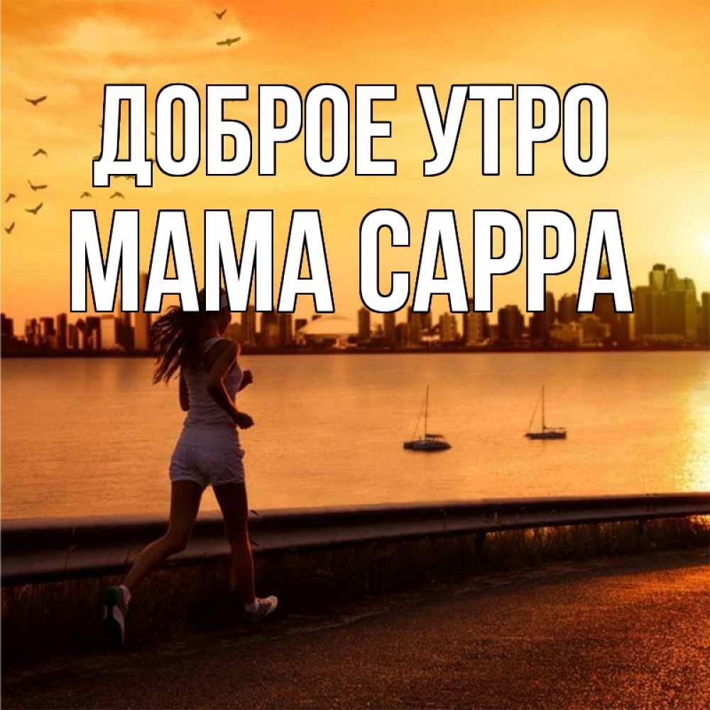 Открытка на каждый день с именем, Мама-Сарра Доброе утро девушка бежит Прикольная открытка с пожеланием онлайн скачать бесплатно 