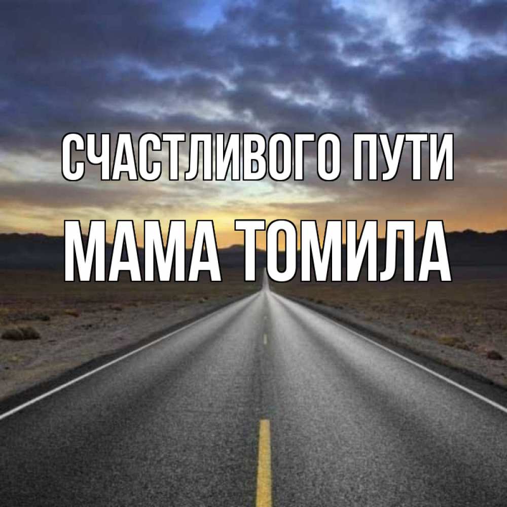 Открытка на каждый день с именем, Мама-Томила Счастливого пути горы на горизонте Прикольная открытка с пожеланием онлайн скачать бесплатно 