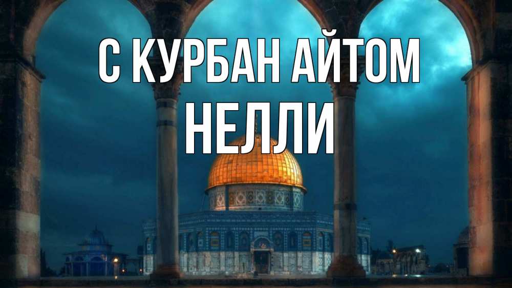 Открытка на каждый день с именем, Нелли С курбан айтом Мечеть Прикольная открытка с пожеланием онлайн скачать бесплатно 