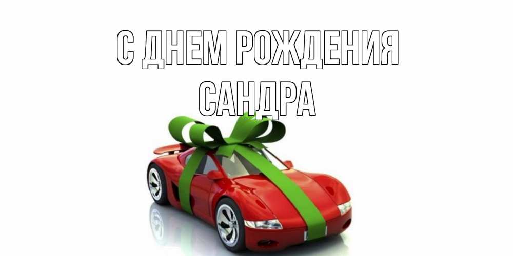 Открытка на каждый день с именем, Сандра С днем рождения машина, бантик Прикольная открытка с пожеланием онлайн скачать бесплатно 