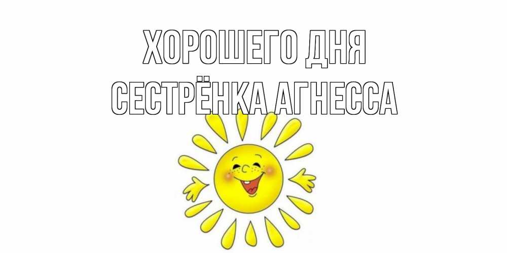 Открытка на каждый день с именем, Сестрёнка-Агнесса Хорошего дня открытка на каждый день Прикольная открытка с пожеланием онлайн скачать бесплатно 