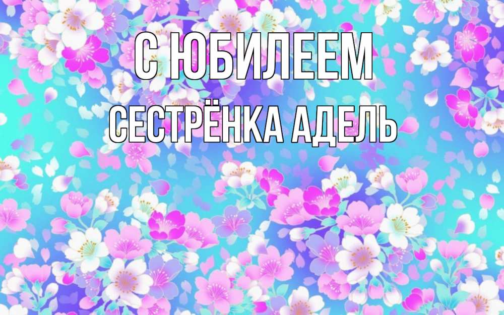 Открытка на каждый день с именем, Сестрёнка-Адель С юбилеем открытка с заливкой Прикольная открытка с пожеланием онлайн скачать бесплатно 