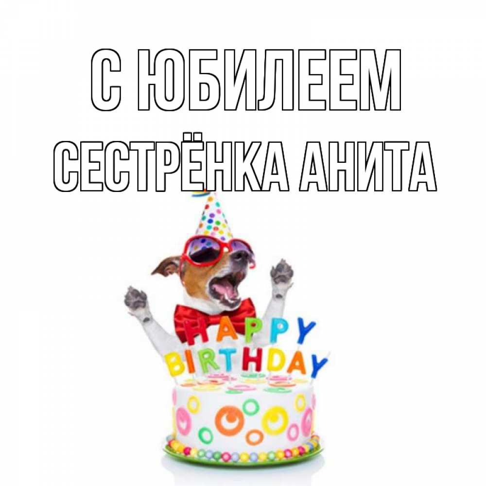 Открытка на каждый день с именем, Сестрёнка-Анита С юбилеем тортик Прикольная открытка с пожеланием онлайн скачать бесплатно 