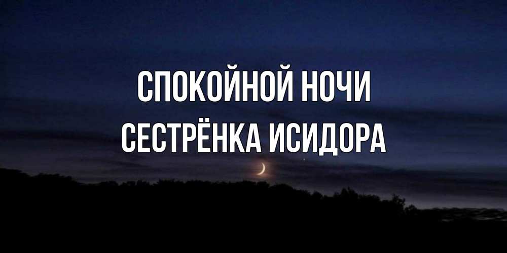 Открытка на каждый день с именем, Сестрёнка-Исидора Спокойной ночи месяц Прикольная открытка с пожеланием онлайн скачать бесплатно 