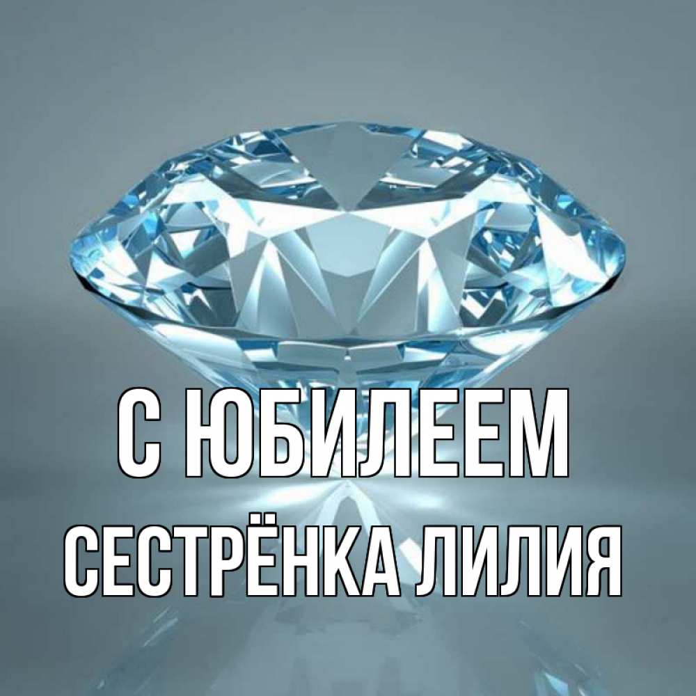 Открытка на каждый день с именем, Сестрёнка-Лилия С юбилеем с бриллиантом голубого цвета Прикольная открытка с пожеланием онлайн скачать бесплатно 
