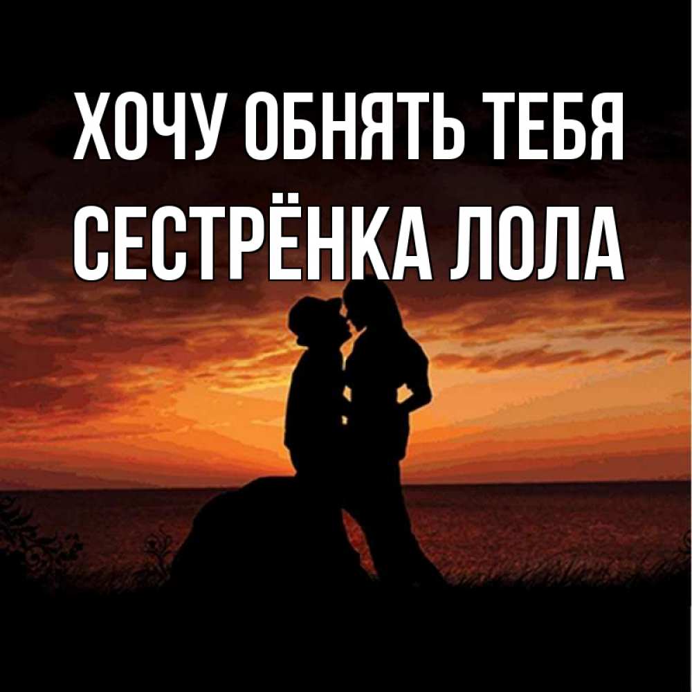 Открытка на каждый день с именем, Сестрёнка-Лола Хочу обнять тебя парень и девушка и оранжевое небо Прикольная открытка с пожеланием онлайн скачать бесплатно 