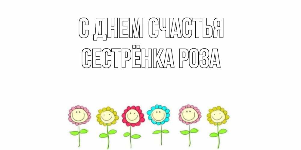 Открытка на каждый день с именем, Сестрёнка-Роза С днем счастья улыбка, цветы Прикольная открытка с пожеланием онлайн скачать бесплатно 