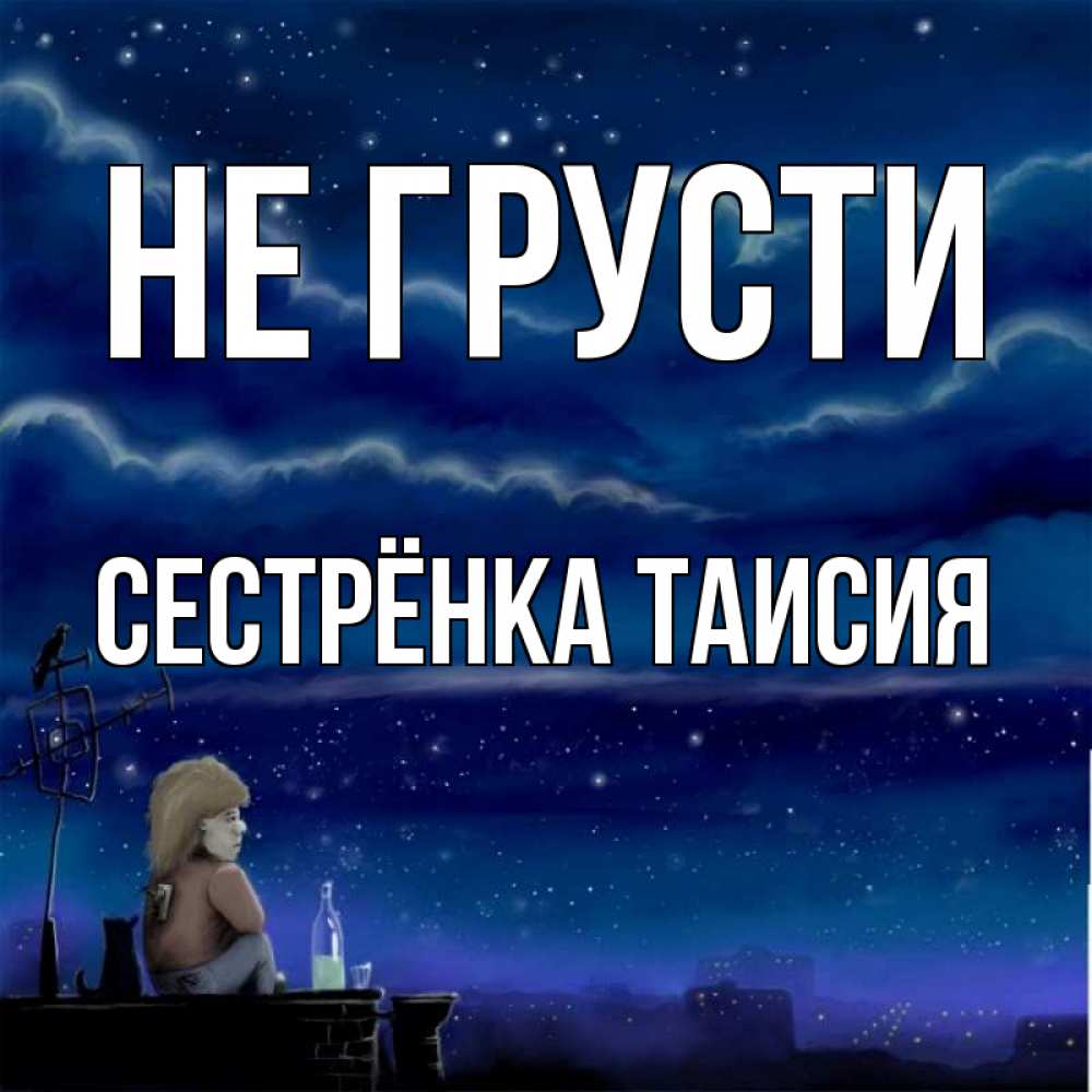 Открытка на каждый день с именем, Сестрёнка-Таисия Не грусти город с крыши Прикольная открытка с пожеланием онлайн скачать бесплатно 