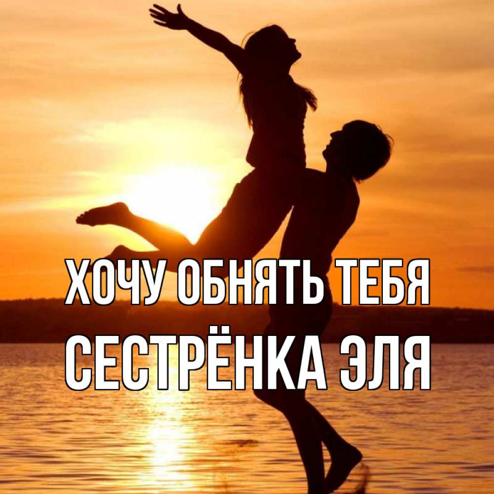 Открытка на каждый день с именем, Сестрёнка-Эля Хочу обнять тебя парень поднимает девушку и она летит Прикольная открытка с пожеланием онлайн скачать бесплатно 