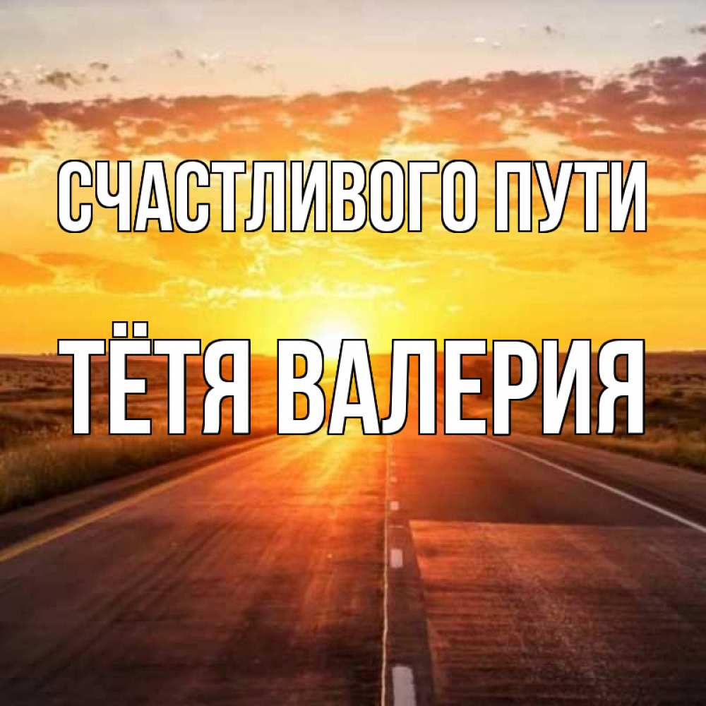 Открытка на каждый день с именем, Тётя-Валерия Счастливого пути солнечный свет, закат Прикольная открытка с пожеланием онлайн скачать бесплатно 
