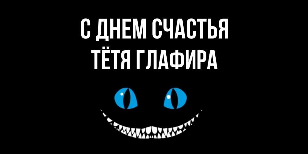 Открытка на каждый день с именем, Тётя-Глафира С днем счастья кот улыбается Прикольная открытка с пожеланием онлайн скачать бесплатно 