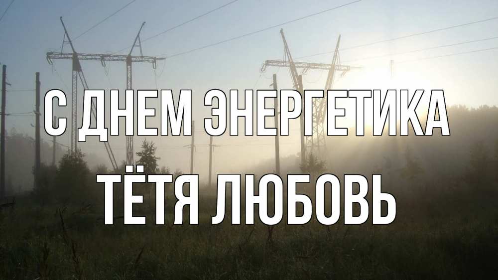 Открытка на каждый день с именем, Тётя-Любовь С днем энергетика ЛЭП Прикольная открытка с пожеланием онлайн скачать бесплатно 
