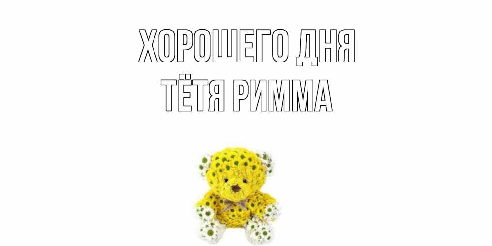 Открытка на каждый день с именем, Тётя-Римма Хорошего дня позитивного настроения вам Прикольная открытка с пожеланием онлайн скачать бесплатно 