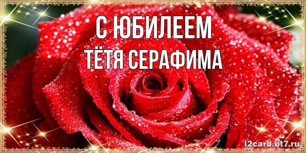 Открытка на каждый день с именем, Тётя-Серафима С юбилеем роса и роза. открытка с красивой розой Прикольная открытка с пожеланием онлайн скачать бесплатно 