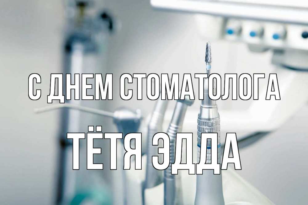 Открытка на каждый день с именем, Тётя-Эдда С днем стоматолога с днем стоматолога  1 Прикольная открытка с пожеланием онлайн скачать бесплатно 