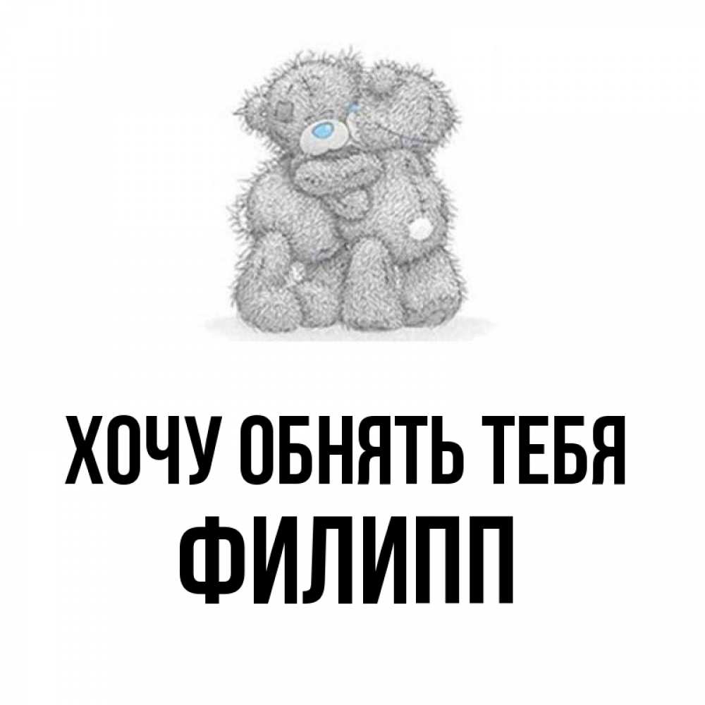 Открытка на каждый день с именем, Филипп Хочу обнять тебя два теддика Прикольная открытка с пожеланием онлайн скачать бесплатно 