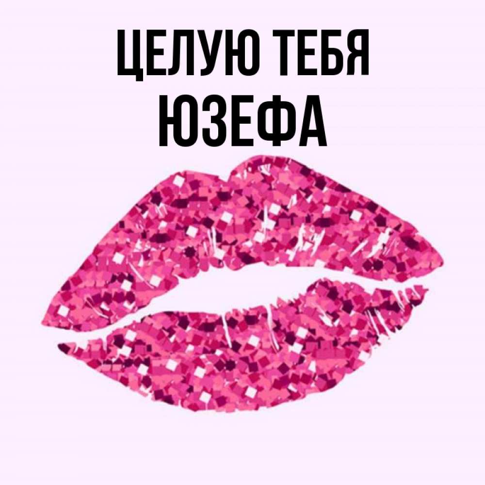 Открытка на каждый день с именем, Юзефа Целую тебя открытка с женскими губами и поцелуем для парня Прикольная открытка с пожеланием онлайн скачать бесплатно 