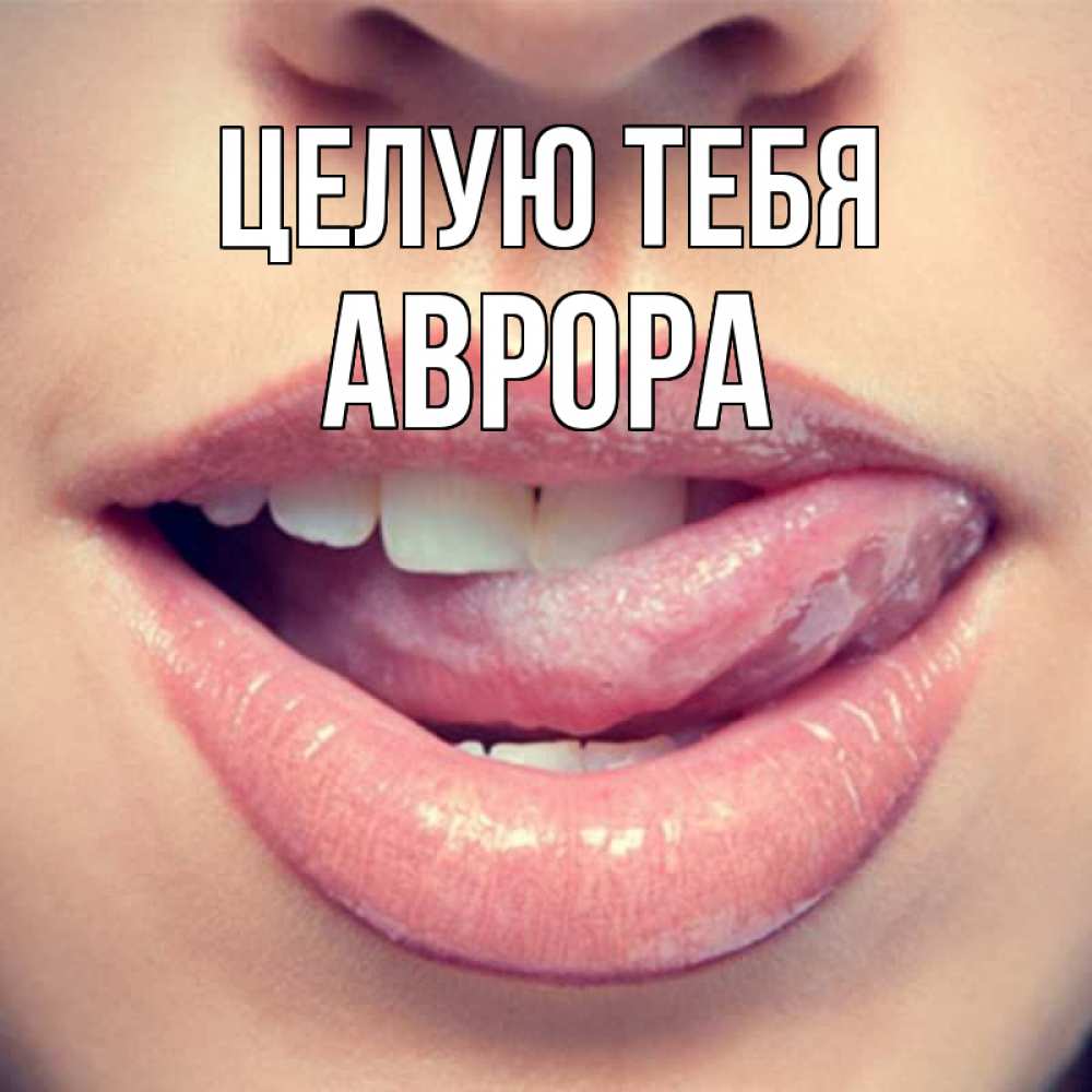 Открытка на каждый день с именем, Аврора Целую тебя губы с языком Прикольная открытка с пожеланием онлайн скачать бесплатно 