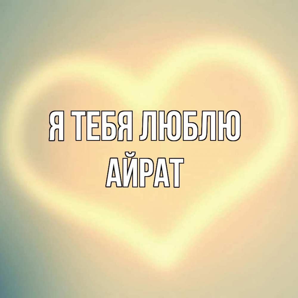 Открытка на каждый день с именем, Айрат Я тебя люблю сердце Прикольная открытка с пожеланием онлайн скачать бесплатно 