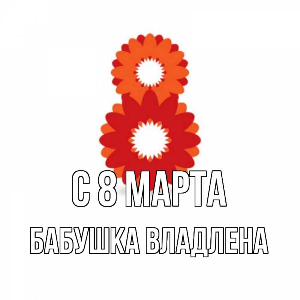 Открытка на каждый день с именем, Бабушка-Владлена С 8 МАРТА восьмерка из лепестков Прикольная открытка с пожеланием онлайн скачать бесплатно 