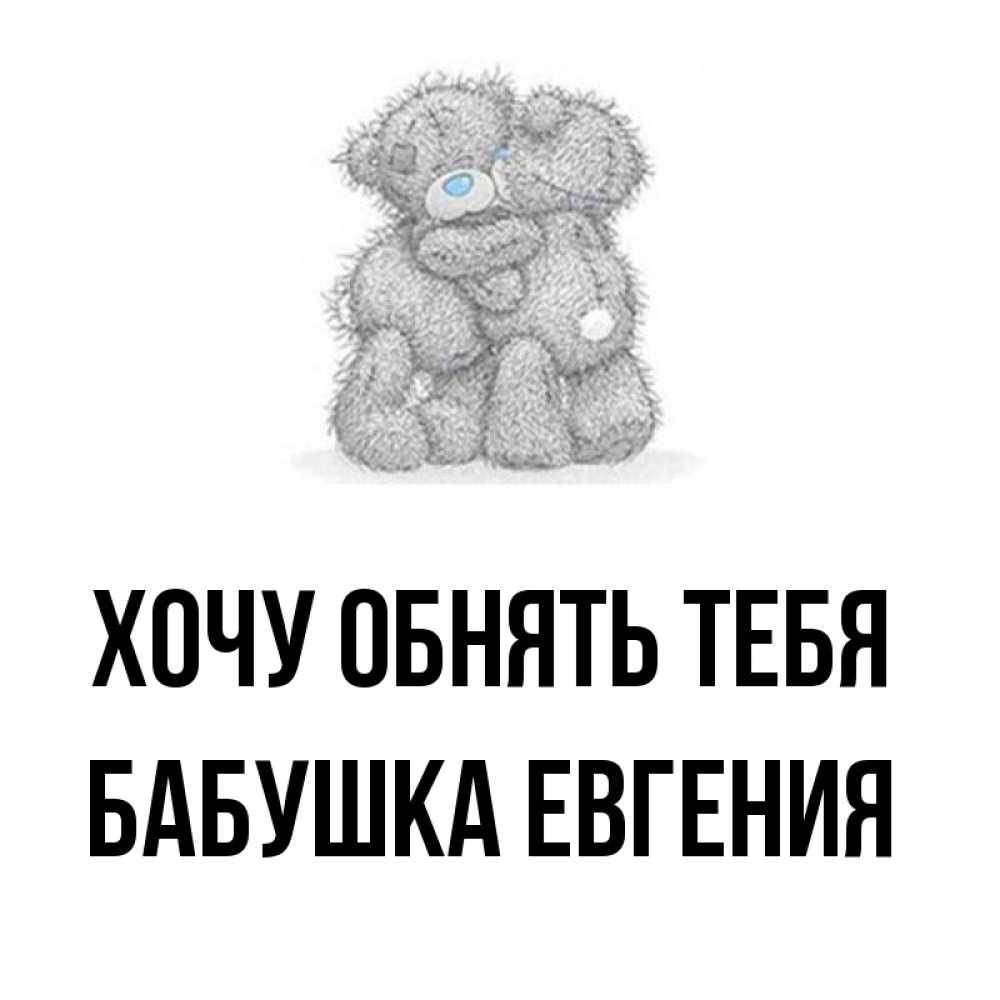 Открытка на каждый день с именем, Бабушка-Евгения Хочу обнять тебя два теддика Прикольная открытка с пожеланием онлайн скачать бесплатно 