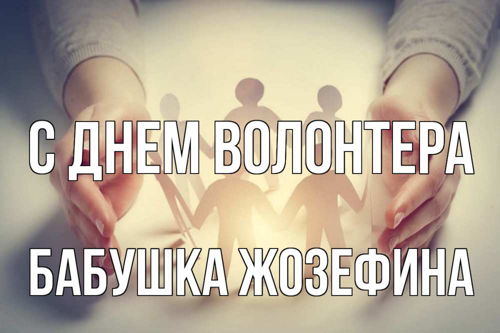 Открытка на каждый день с именем, Бабушка-Жозефина С днем волонтера С днем волонтера Прикольная открытка с пожеланием онлайн скачать бесплатно 