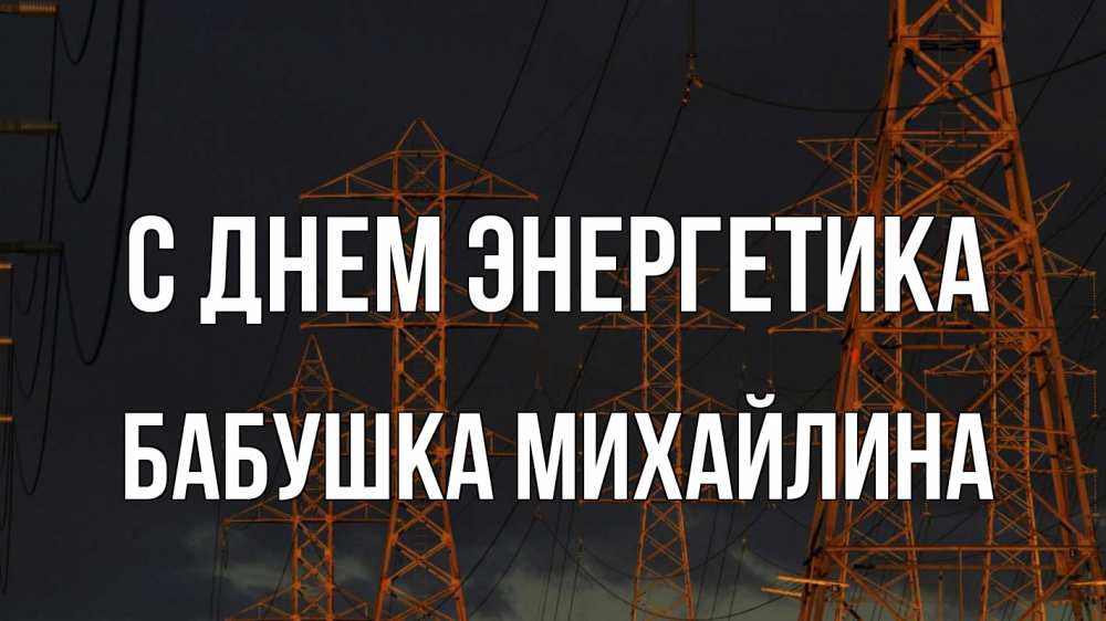 Открытка на каждый день с именем, Бабушка-Михайлина С днем энергетика ночь, лэп Прикольная открытка с пожеланием онлайн скачать бесплатно 