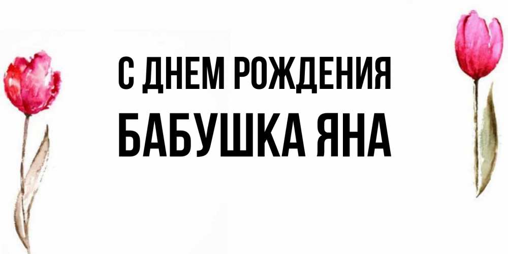 Открытка на каждый день с именем, Бабушка-Яна С днем рождения открытки акварелью с цветами Прикольная открытка с пожеланием онлайн скачать бесплатно 